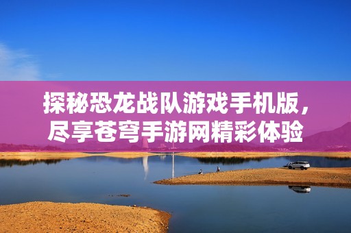探秘恐龙战队游戏手机版，尽享苍穹手游网精彩体验