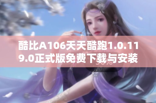 酷比A106天天酷跑1.0.119.0正式版免费下载与安装指南
