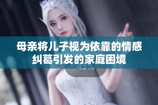 母亲将儿子视为依靠的情感纠葛引发的家庭困境