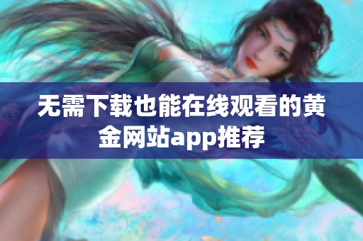 无需下载也能在线观看的黄金网站app推荐