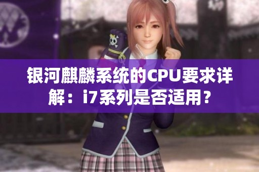 银河麒麟系统的CPU要求详解：i7系列是否适用？