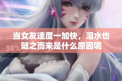 当女友速度一加快，泪水也随之而来是什么原因呢
