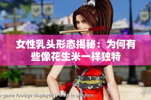 女性乳头形态揭秘：为何有些像花生米一样独特