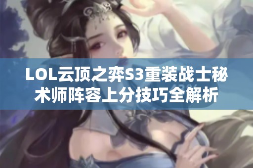 LOL云顶之弈S3重装战士秘术师阵容上分技巧全解析
