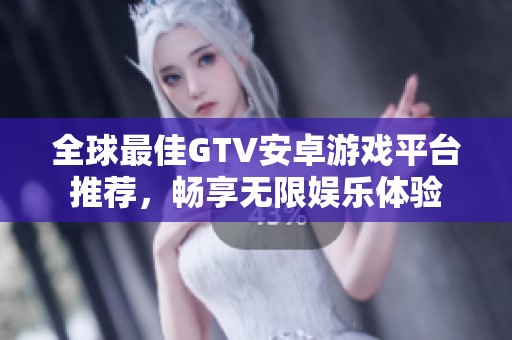 全球最佳GTV安卓游戏平台推荐，畅享无限娱乐体验