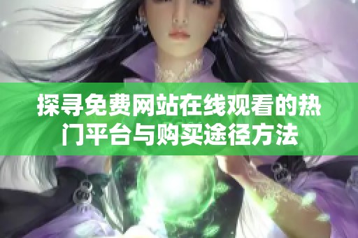 探寻免费网站在线观看的热门平台与购买途径方法