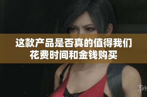 这款产品是否真的值得我们花费时间和金钱购买