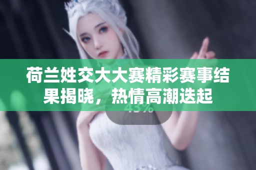 荷兰姓交大大赛精彩赛事结果揭晓，热情高潮迭起