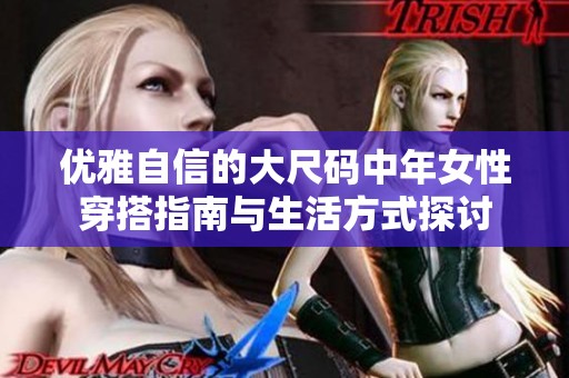 优雅自信的大尺码中年女性穿搭指南与生活方式探讨