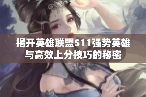 揭开英雄联盟S11强势英雄与高效上分技巧的秘密