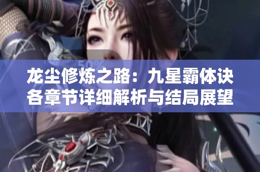 龙尘修炼之路：九星霸体诀各章节详细解析与结局展望