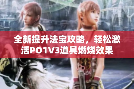 全新提升法宝攻略，轻松激活PO1V3道具燃烧效果