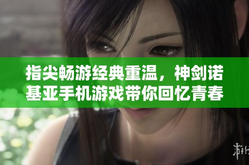 指尖畅游经典重温，神剑诺基亚手机游戏带你回忆青春