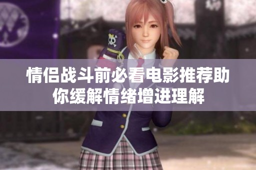 情侣战斗前必看电影推荐助你缓解情绪增进理解