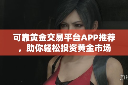 可靠黄金交易平台APP推荐，助你轻松投资黄金市场