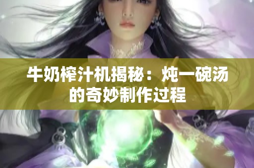 牛奶榨汁机揭秘：炖一碗汤的奇妙制作过程