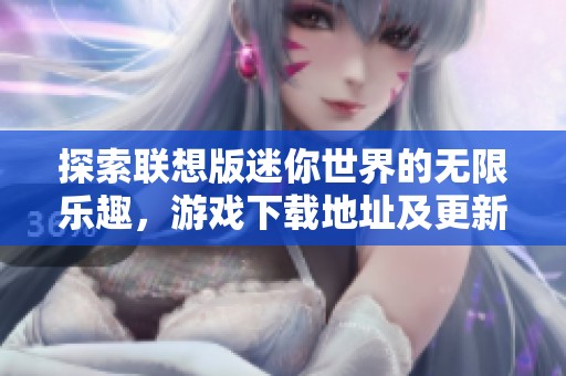 探索联想版迷你世界的无限乐趣，游戏下载地址及更新内容详解