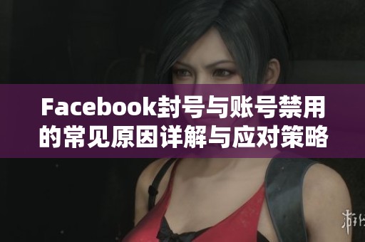 Facebook封号与账号禁用的常见原因详解与应对策略