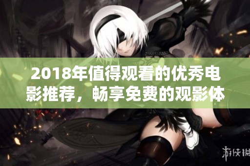 2018年值得观看的优秀电影推荐，畅享免费的观影体验