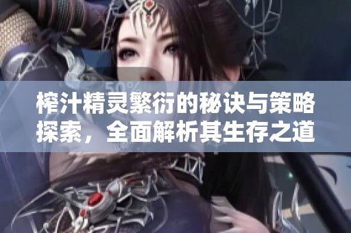 榨汁精灵繁衍的秘诀与策略探索，全面解析其生存之道