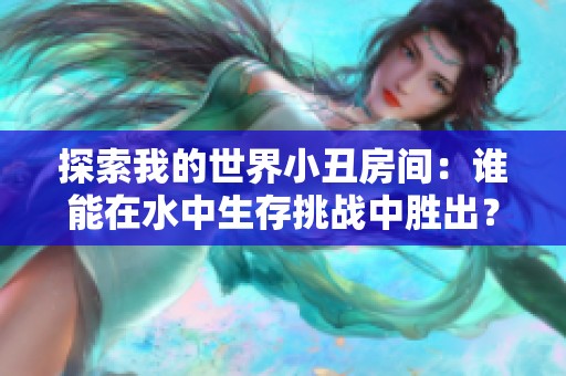 探索我的世界小丑房间：谁能在水中生存挑战中胜出？