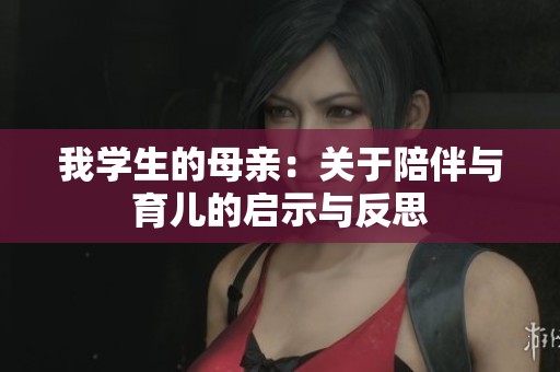 我学生的母亲：关于陪伴与育儿的启示与反思