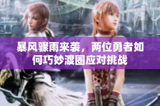 暴风骤雨来袭，两位勇者如何巧妙渡圈应对挑战