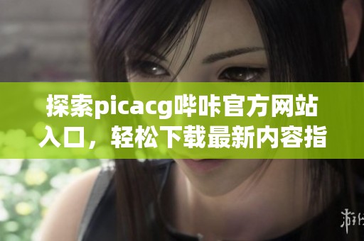 探索picacg哔咔官方网站入口，轻松下载最新内容指南