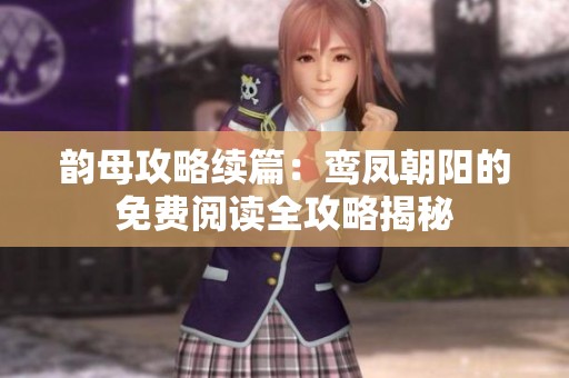韵母攻略续篇：鸾凤朝阳的免费阅读全攻略揭秘