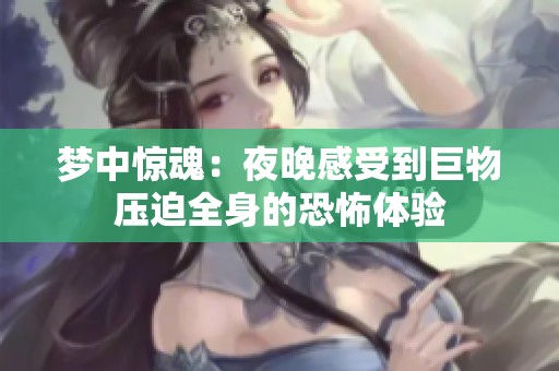 梦中惊魂：夜晚感受到巨物压迫全身的恐怖体验