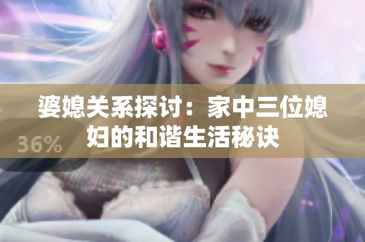 婆媳关系探讨：家中三位媳妇的和谐生活秘诀