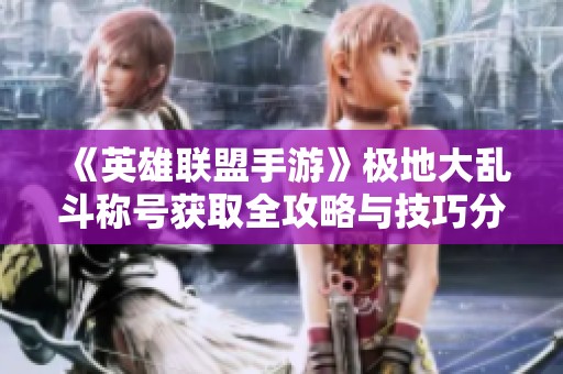 《英雄联盟手游》极地大乱斗称号获取全攻略与技巧分享