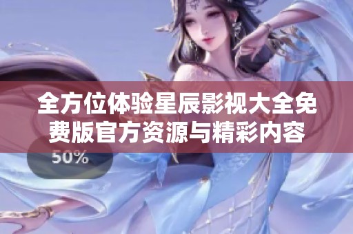 全方位体验星辰影视大全免费版官方资源与精彩内容