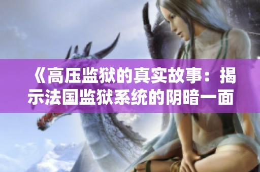 《高压监狱的真实故事：揭示法国监狱系统的阴暗一面》