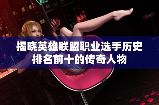 揭晓英雄联盟职业选手历史排名前十的传奇人物