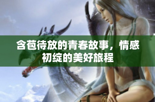 含苞待放的青春故事，情感初绽的美好旅程