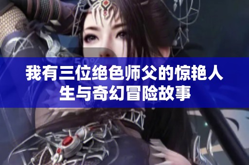 我有三位绝色师父的惊艳人生与奇幻冒险故事