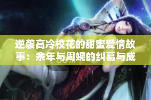 逆袭高冷校花的甜蜜爱情故事：余年与周婉的纠葛与成长