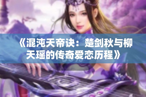 《混沌天帝诀：楚剑秋与柳天瑶的传奇爱恋历程》