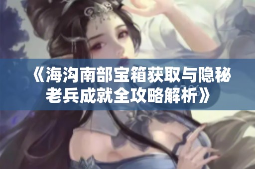 《海沟南部宝箱获取与隐秘老兵成就全攻略解析》