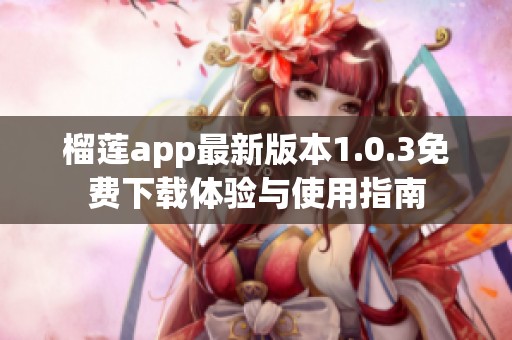 榴莲app最新版本1.0.3免费下载体验与使用指南