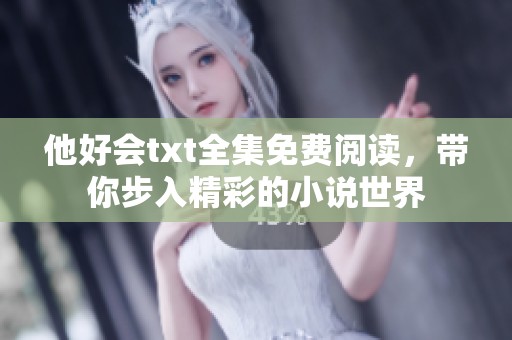 他好会txt全集免费阅读，带你步入精彩的小说世界