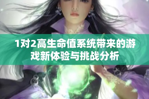 1对2高生命值系统带来的游戏新体验与挑战分析