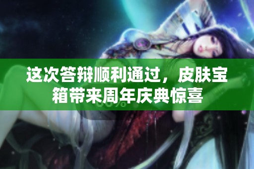 这次答辩顺利通过，皮肤宝箱带来周年庆典惊喜