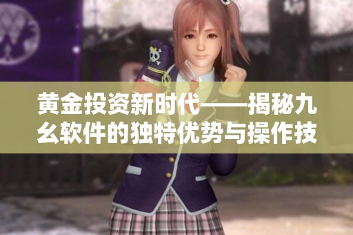 黄金投资新时代——揭秘九幺软件的独特优势与操作技巧