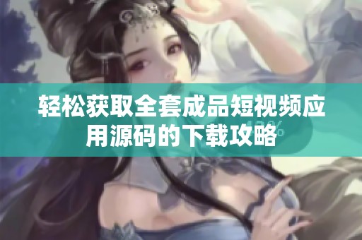 轻松获取全套成品短视频应用源码的下载攻略