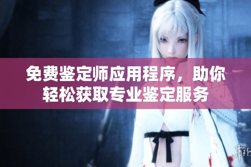 免费鉴定师应用程序，助你轻松获取专业鉴定服务