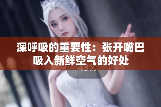 深呼吸的重要性：张开嘴巴吸入新鲜空气的好处