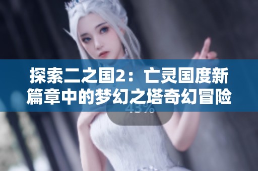 探索二之国2：亡灵国度新篇章中的梦幻之塔奇幻冒险