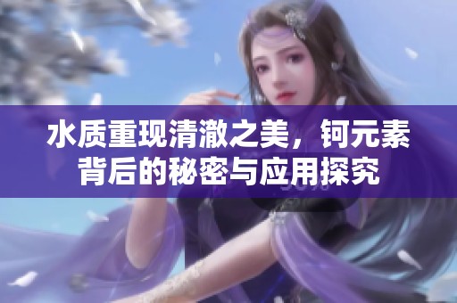 水质重现清澈之美，钶元素背后的秘密与应用探究